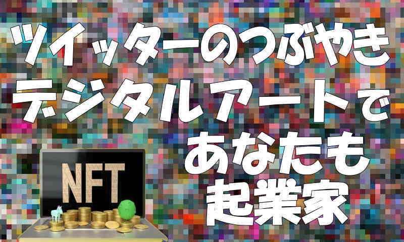 ミリオネアになるチャンスがある、ツイッターのつぶやき、デジタルアートであなたも起業家に！NFTとは