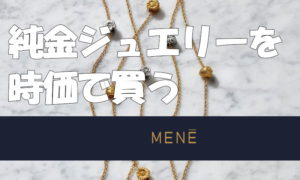 純金ジュエリー・24金ゴールドのアクセサリーを時価で買う・MENEメネ　日本からも買える！
