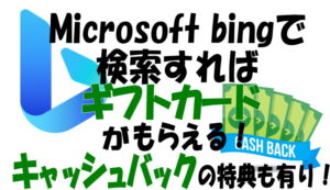 Microsoftリワード：サーチエンジンBINGで検索。ポイントが貯まってギフトカードがもらえる他、大きなキャッシュリワードも有り！　